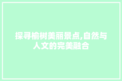 探寻榆树美丽景点,自然与人文的完美融合