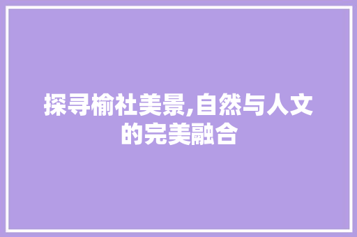 探寻榆社美景,自然与人文的完美融合