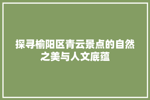 探寻榆阳区青云景点的自然之美与人文底蕴