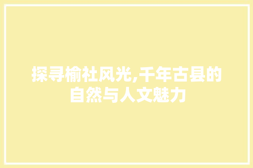 探寻榆社风光,千年古县的自然与人文魅力