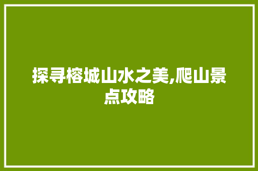 探寻榕城山水之美,爬山景点攻略