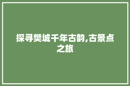 探寻樊城千年古韵,古景点之旅