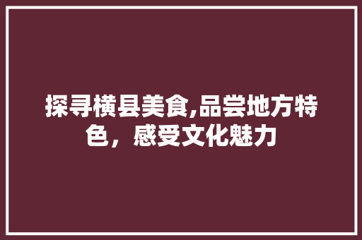 探寻横县美食,品尝地方特色，感受文化魅力