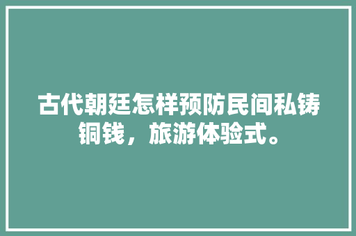 古代朝廷怎样预防民间私铸铜钱，旅游体验式。  第1张