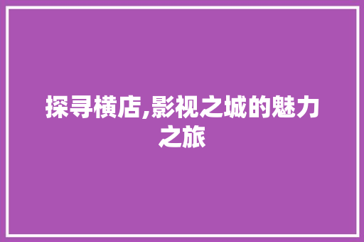 探寻横店,影视之城的魅力之旅