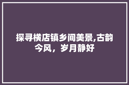 探寻横店镇乡间美景,古韵今风，岁月静好