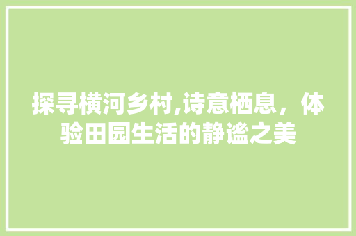 探寻横河乡村,诗意栖息，体验田园生活的静谧之美