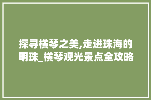 探寻横琴之美,走进珠海的明珠_横琴观光景点全攻略  第1张