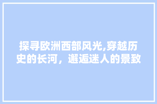 探寻欧洲西部风光,穿越历史的长河，邂逅迷人的景致