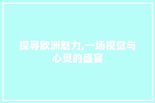 探寻欧洲魅力,一场视觉与心灵的盛宴