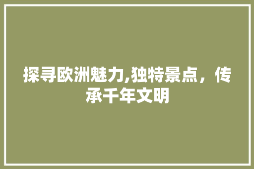 探寻欧洲魅力,独特景点，传承千年文明