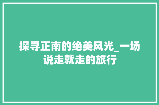 探寻正南的绝美风光_一场说走就走的旅行