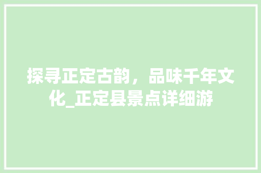 探寻正定古韵，品味千年文化_正定县景点详细游