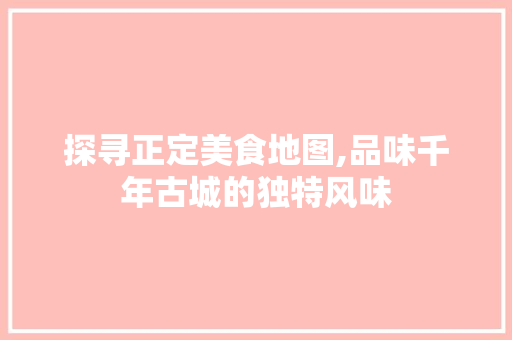 探寻正定美食地图,品味千年古城的独特风味