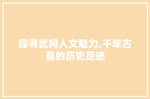 探寻武冈人文魅力,千年古邑的历史足迹