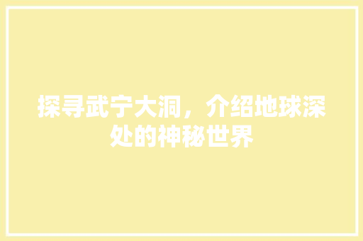 探寻武宁大洞，介绍地球深处的神秘世界