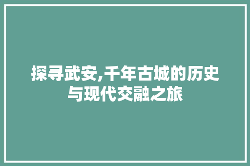 探寻武安,千年古城的历史与现代交融之旅