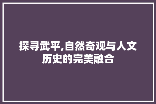 探寻武平,自然奇观与人文历史的完美融合