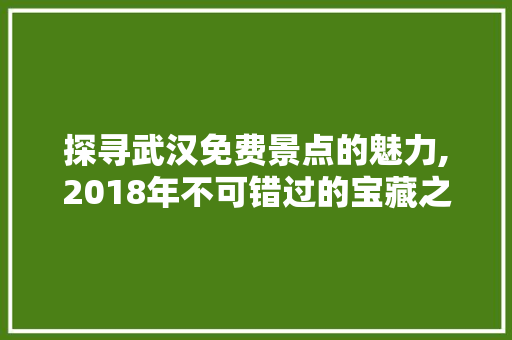 探寻武汉免费景点的魅力,2018年不可错过的宝藏之地