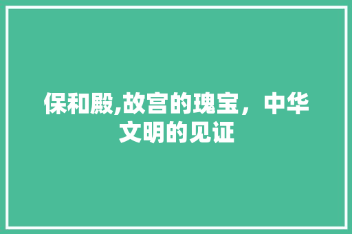 保和殿,故宫的瑰宝，中华文明的见证