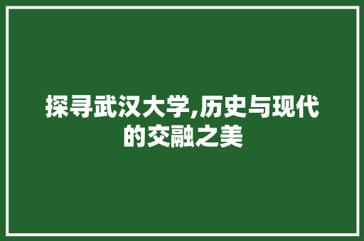 探寻武汉大学,历史与现代的交融之美