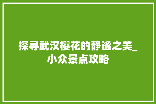 探寻武汉樱花的静谧之美_小众景点攻略