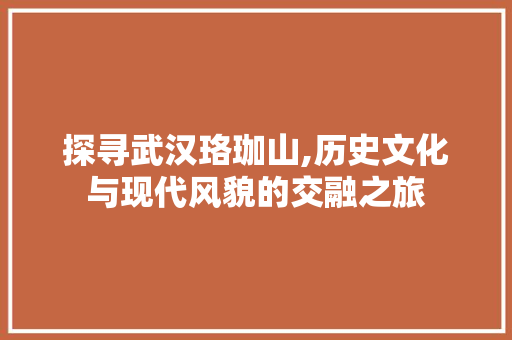 探寻武汉珞珈山,历史文化与现代风貌的交融之旅