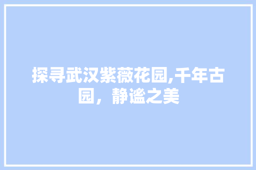 探寻武汉紫薇花园,千年古园，静谧之美