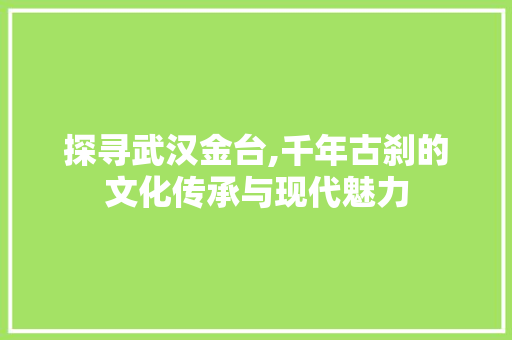 探寻武汉金台,千年古刹的文化传承与现代魅力