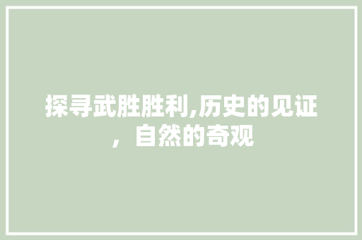 探寻武胜胜利,历史的见证，自然的奇观