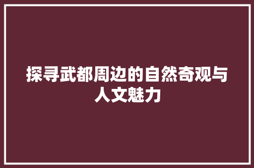 探寻武都周边的自然奇观与人文魅力