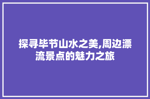 探寻毕节山水之美,周边漂流景点的魅力之旅