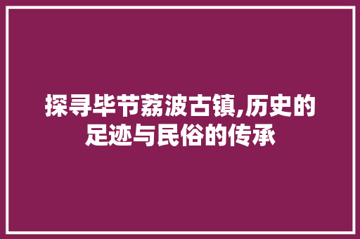 探寻毕节荔波古镇,历史的足迹与民俗的传承