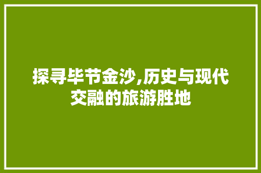 探寻毕节金沙,历史与现代交融的旅游胜地