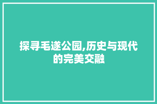 探寻毛遂公园,历史与现代的完美交融