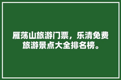 雁荡山旅游门票，乐清免费旅游景点大全排名榜。