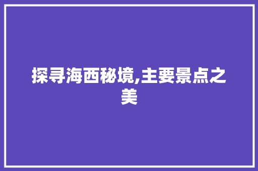 探寻海西秘境,主要景点之美