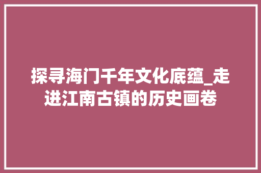 探寻海门千年文化底蕴_走进江南古镇的历史画卷