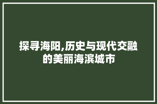 探寻海阳,历史与现代交融的美丽海滨城市