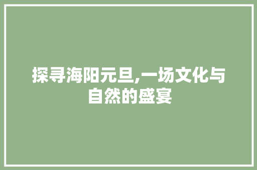 探寻海阳元旦,一场文化与自然的盛宴