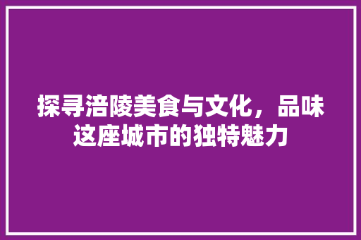 探寻涪陵美食与文化，品味这座城市的独特魅力