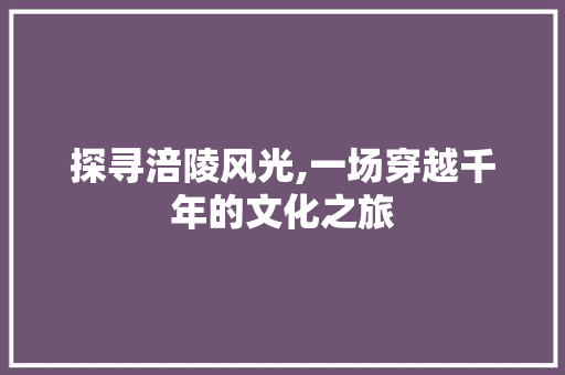 探寻涪陵风光,一场穿越千年的文化之旅