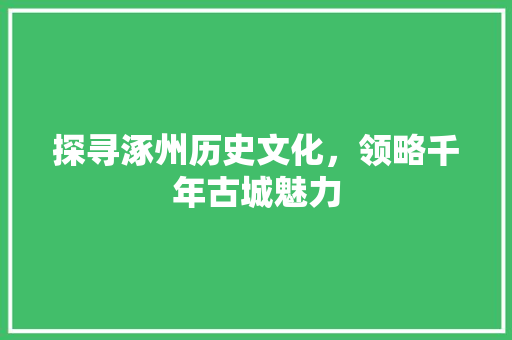 探寻涿州历史文化，领略千年古城魅力