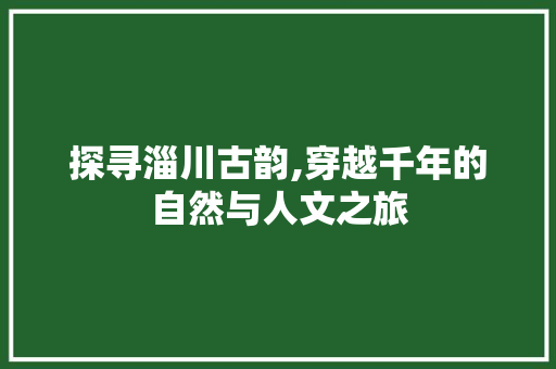 探寻淄川古韵,穿越千年的自然与人文之旅