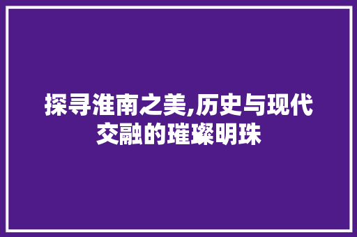 探寻淮南之美,历史与现代交融的璀璨明珠