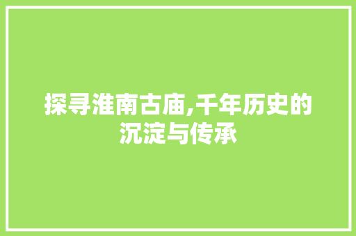 探寻淮南古庙,千年历史的沉淀与传承