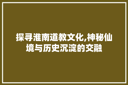 探寻淮南道教文化,神秘仙境与历史沉淀的交融