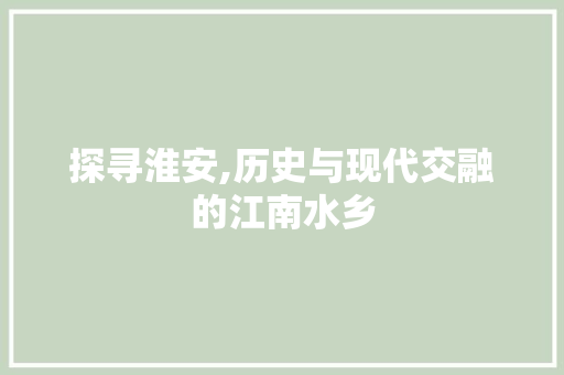 探寻淮安,历史与现代交融的江南水乡