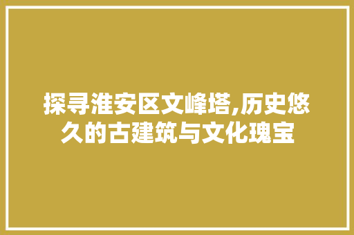 探寻淮安区文峰塔,历史悠久的古建筑与文化瑰宝