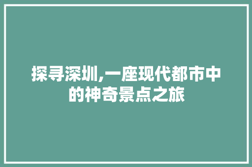 探寻深圳,一座现代都市中的神奇景点之旅